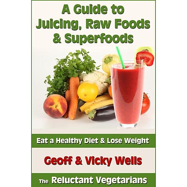 Wells, G: Guide to Juicing, Raw Foods & Superfoods, Geoff Wells, Wells Vicky
