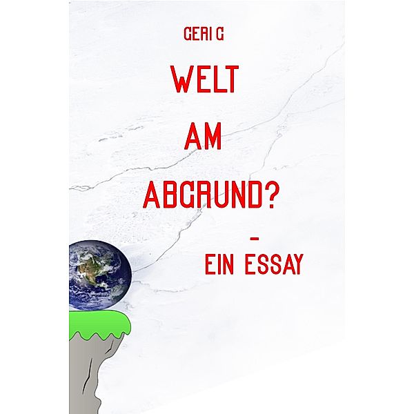 Welt am Abgrund? - Ein Essay, Geri G