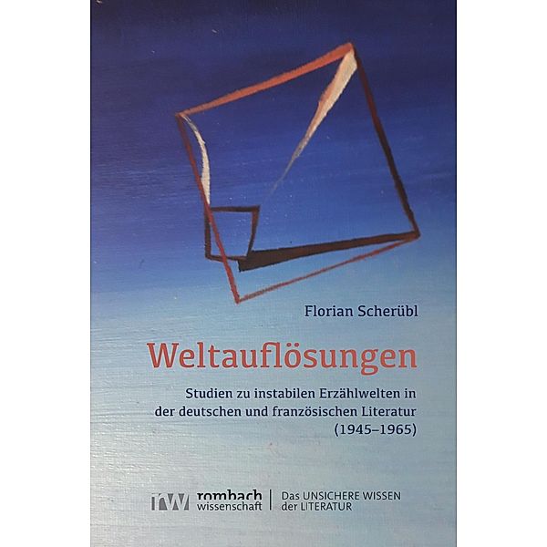 Weltauflösungen / Das unsichere Wissen in der Literatur Bd.9, Florian Scherübl
