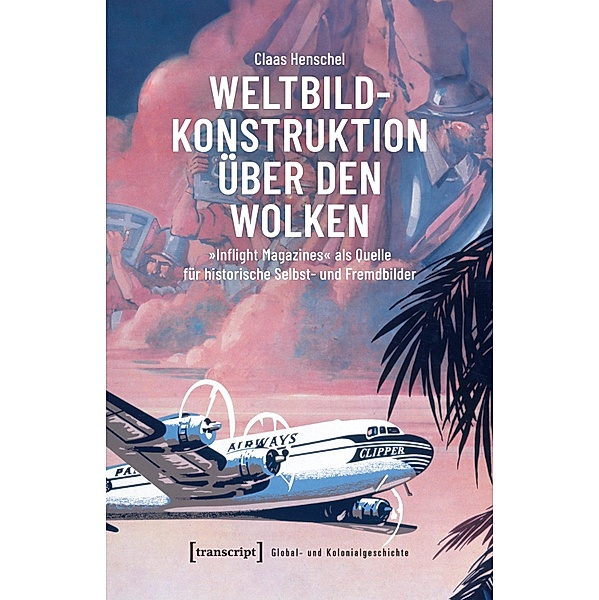 Weltbildkonstruktion über den Wolken / Global- und Kolonialgeschichte Bd.20, Claas Henschel