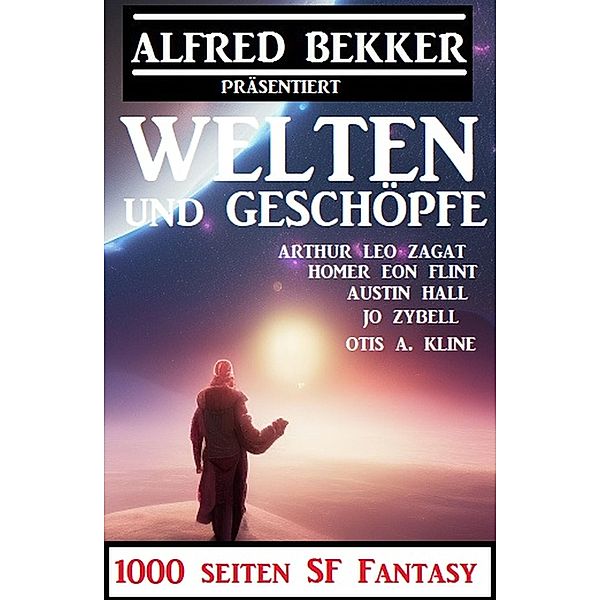 Welten und Geschöpfe:1000 Seiten SF Fantasy, Alfred Bekker, Jo Zybell, Francis Stevens, Arthur Leo Zagat, Otis A. Kline, Austin Hall, Homer Eon Flint