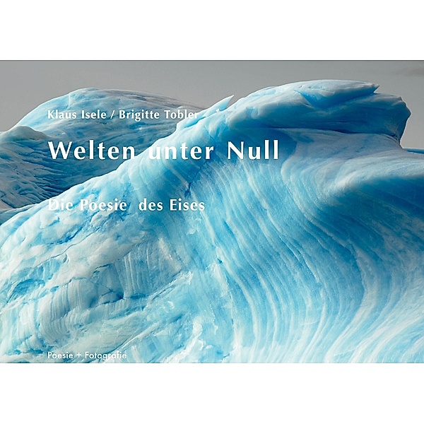 Welten unter Null / Poesie + Fotografie Bd.4, Klaus Isele, Brigitte Tobler