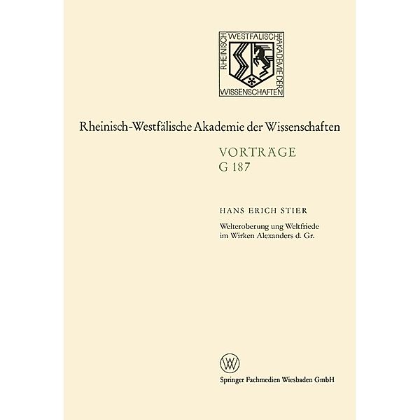 Welteroberung und Weltfriede im Wirken Alexanders d. Gr. / Rheinisch-Westfälische Akademie der Wissenschaften Bd.187, Hans Erich Stier
