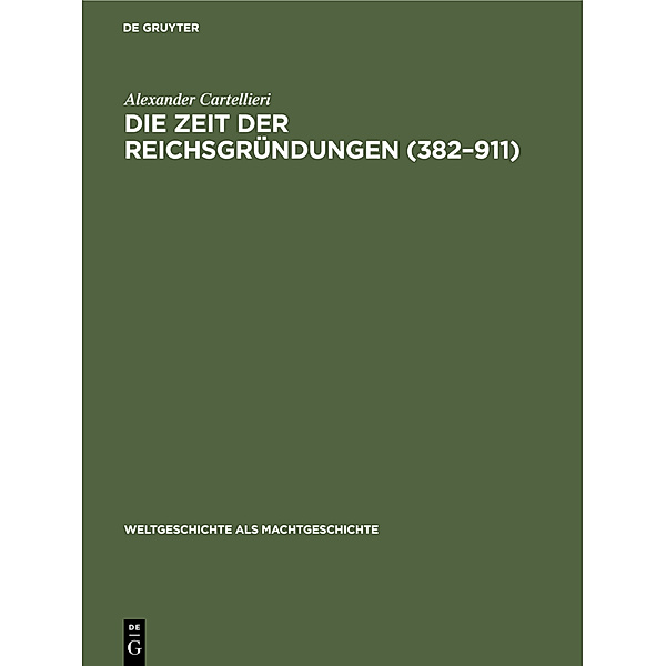 Weltgeschichte als Machtgeschichte / [1] / Die Zeit der Reichsgründungen (382-911), Alexander Cartellieri