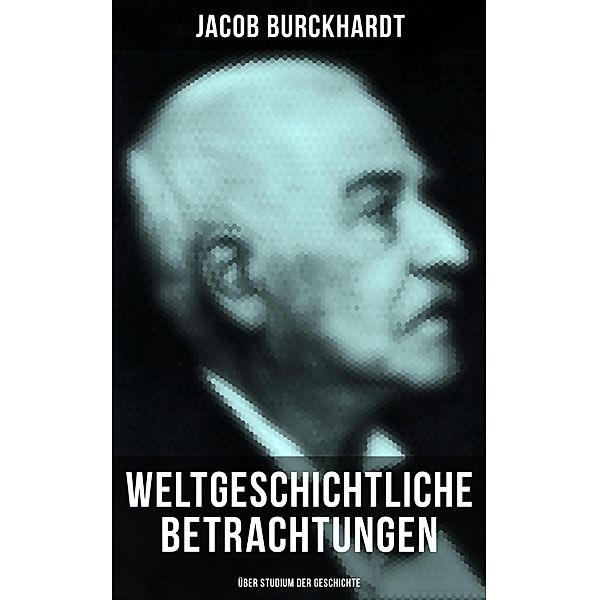 Weltgeschichtliche Betrachtungen: Über Studium der Geschichte, Jacob Burckhardt