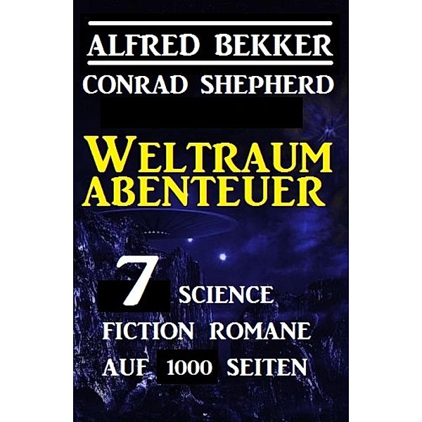 Weltraum-Abenteuer:  7 Science Fiction Romane auf 1000 Seiten, Alfred Bekker, Conrad Shepherd