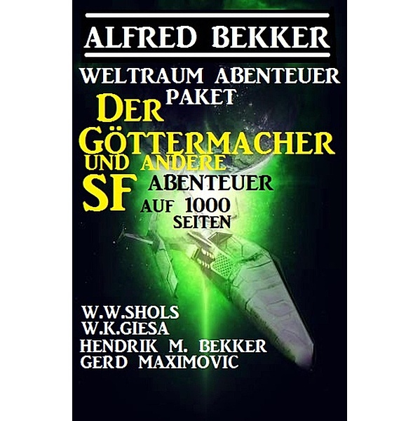 Weltraum-Abenteuer-Paket: Der Göttermacher und andere SF-Abenteuer auf 1000 Seiten, Alfred Bekker, W. W. Shols, Hendrik M. Bekker, W. K. Giesa, Gerd Maximovic
