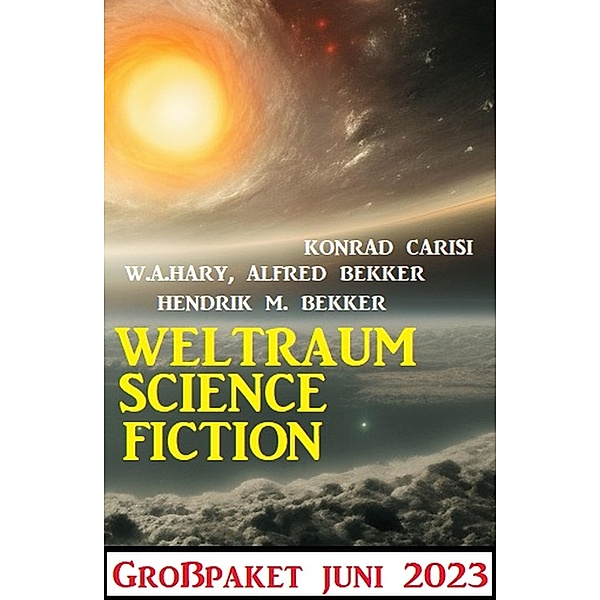 Weltraum Science Fiction Grosspaket Juni 2023, Alfred Bekker, W. A. Hary, Hendrik M. Bekker, Konrad Carisi