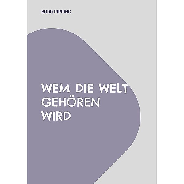 Wem die Welt gehören wird, Bodo Pipping