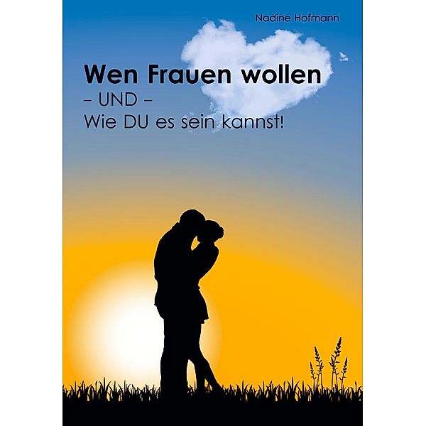 Wen Frauen wollen - und - Wie du es sein kannst!, Nadine Hofmann