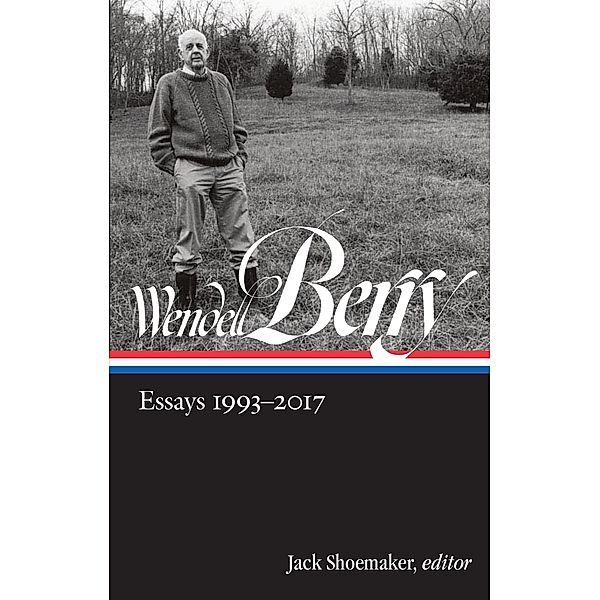 Wendell Berry: Essays 1993-2017 (LOA #317) / Library of America Wendell Berry Edition Bd.3, Wendell Berry