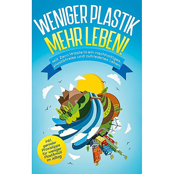 Weniger Plastik, mehr Leben!: Mit Zero Waste in ein nachhaltiges, plastikfreies und zufriedenes Leben - inkl. genialer Praxistipps für weniger Plastikmüll im Alltag, Felia Blumenberg