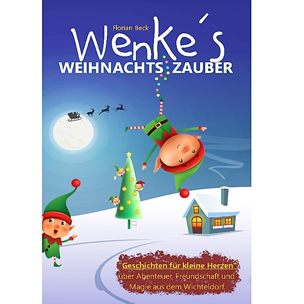Wenkes Weihnachtszauber - Weihnachtsgeschichten für kleine Herzen über Abenteuer, Freundschaft und Magie aus dem Wichteldorf., Florian Beck