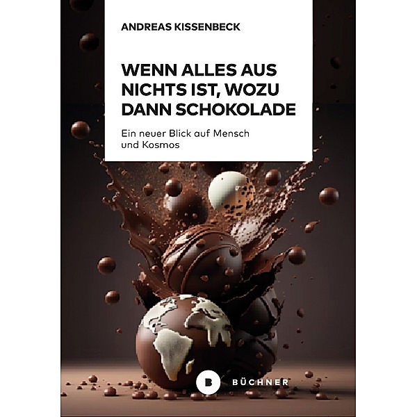 Wenn Alles aus Nichts ist, wozu dann Schokolade, Andreas Kissenbeck
