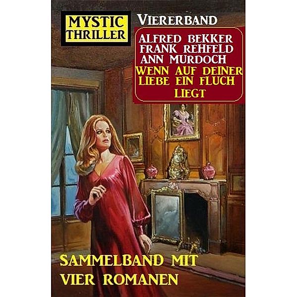 Wenn auf deiner Liebe ein Fluch liegt: Mystic Thriller Viererband: Sammelband mit vier Romanen, Alfred Bekker, Ann Murdoch, Frank Rehfeld