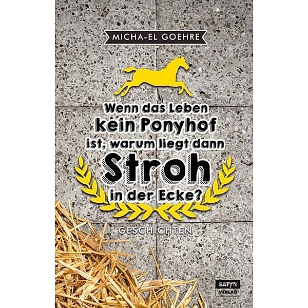 Wenn das Leben kein Ponyhof ist, warum liegt dann Stroh in der Ecke?, Micha-El Goehre