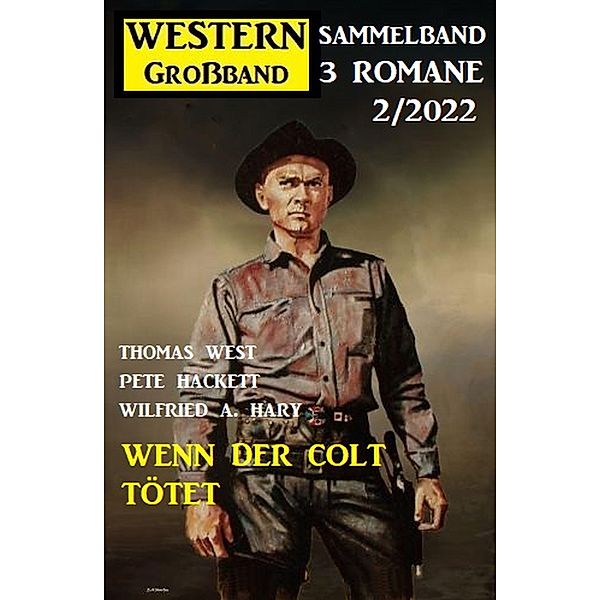 Wenn der Colt tötet: Western Grossband 2/2022, Thomas West, Pete Hackett, Wilfried A. Hary