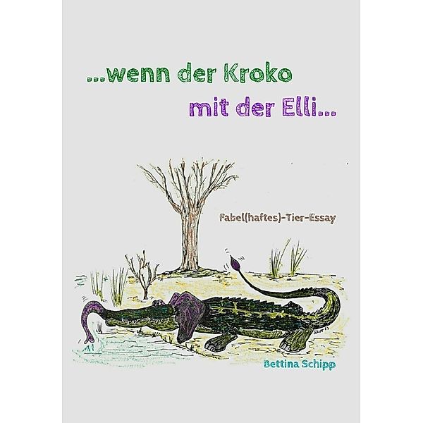 ...wenn der Kroko mit der Elli..., Bettina Schipp