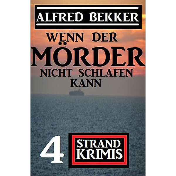 Wenn der Mörder nicht schlafen kann: 4 Strand Krimis, Alfred Bekker
