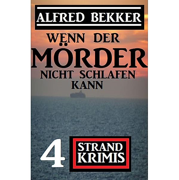 Wenn der Mörder nicht schlafen kann: 4 Strand Krimis, Alfred Bekker