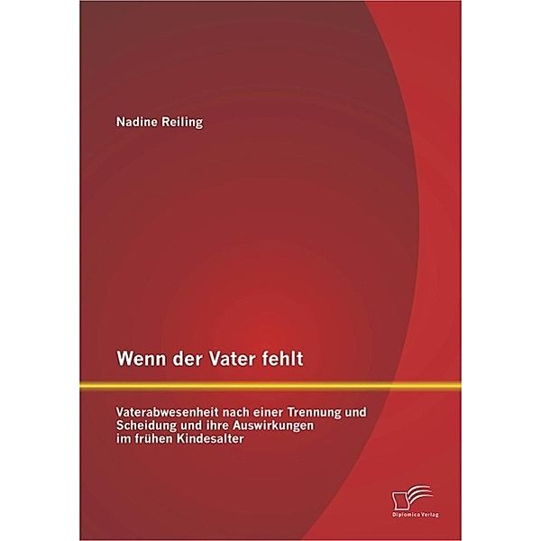 Wenn der Vater fehlt: Vaterabwesenheit nach einer Trennung und Scheidung und ihre Auswirkungen im frühen Kindesalter, Nadine Reiling