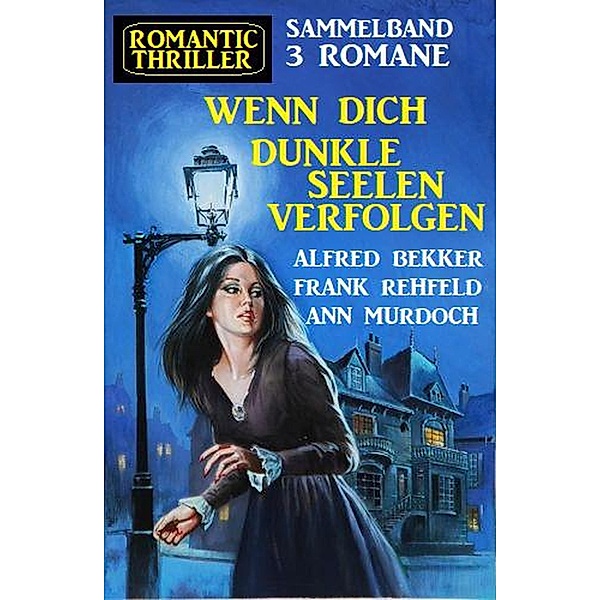 Wenn dich dunkle Seelen verfolgen: Romantic Thriller Sammelband 3 Romane, Alfred Bekker, Ann Murdoch, Frank Rehfeld