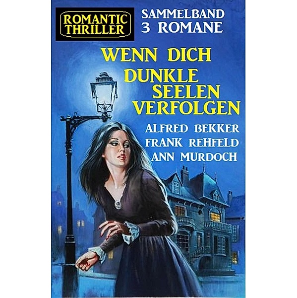 Wenn dich dunkle Seelen verfolgen: Romantic Thriller Sammelband 3 Romane, Alfred Bekker, Ann Murdoch, Frank Rehfeld