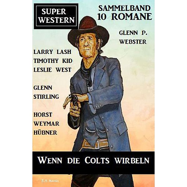 Wenn die Colts wirbeln: Super Western Sammelband 10 Romane, Glenn Stirling, Glenn P. Webster, Horst Weymar Hübner, Timothy Kid, Leslie West, Larry Lash