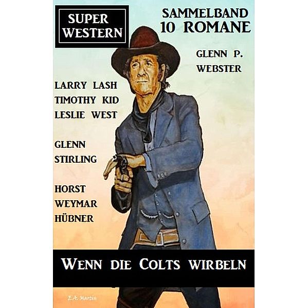 Wenn die Colts wirbeln: Super Western Sammelband 10 Romane, Glenn Stirling, Timothy Kid, Larry Lash, Glenn P. Webster, Horst Weymar Hübner, Leslie West