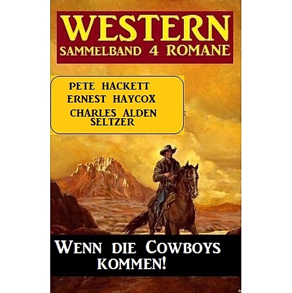 Wenn die Cowboys kommen! Western Sammelband 4 Romane, Charles Alden Seltzer, Pete Hackett, Ernest Haycox