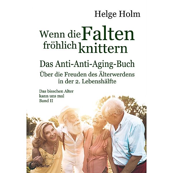 Wenn die Falten fröhlich knittern - Über die Freuden des entspannten Älterwerdens in der 2. Lebenshälfte - Das bisschen Alter kann uns mal Band II, Helge Holm