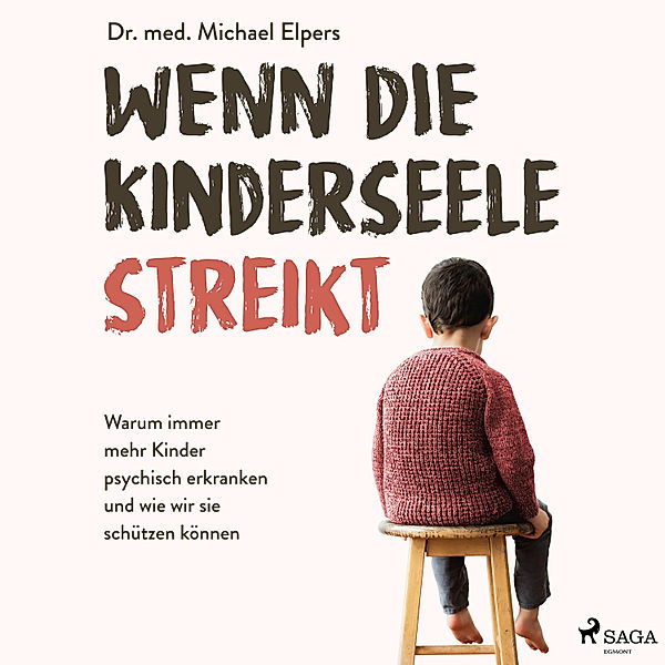 Wenn die Kinderseele streikt: Warum immer mehr Kinder psychisch erkranken und wie wir sie schützen können, Michael Elpers