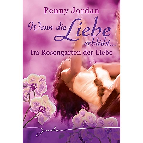 Wenn die Liebe erblüht: Im Rosengarten der Liebe, Penny Jordan