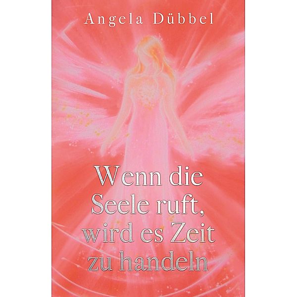 Wenn die Seele ruft, wird es Zeit zu handeln, Angela Dübbel