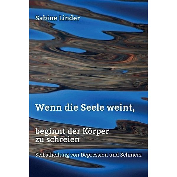 Wenn die Seele weint, beginnt der Körper zu schreien, Sabine Linder