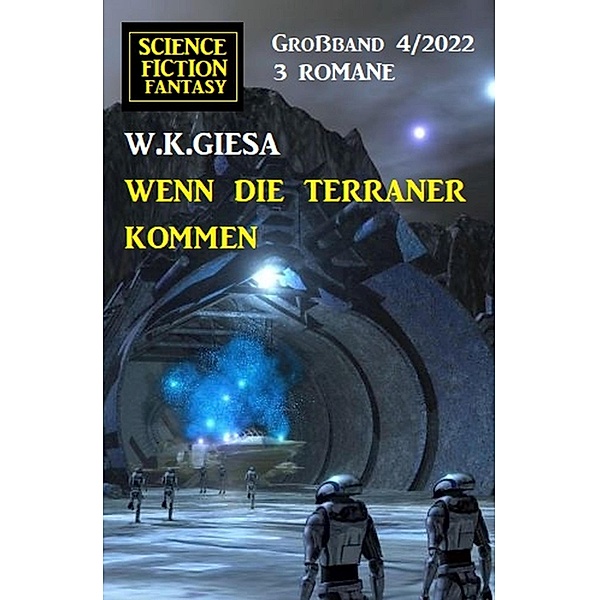 Wenn die Terraner kommen: Science Fiction Fantasy Großband 3 Romane 4/2022, W. K. Giesa