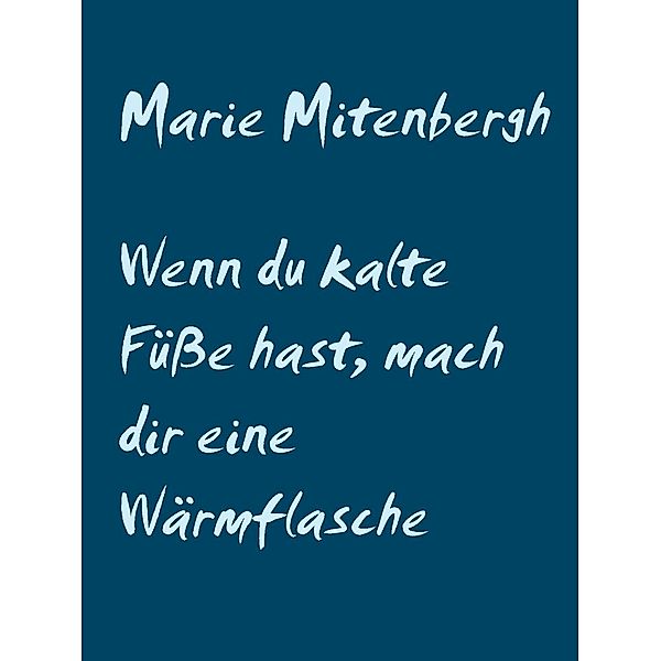 Wenn du kalte Füsse hast, mach dir eine Wärmflasche, Marie Mitenbergh