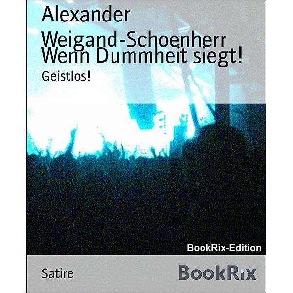 Wenn Dummheit siegt!, Alexander Weigand-Schoenherr