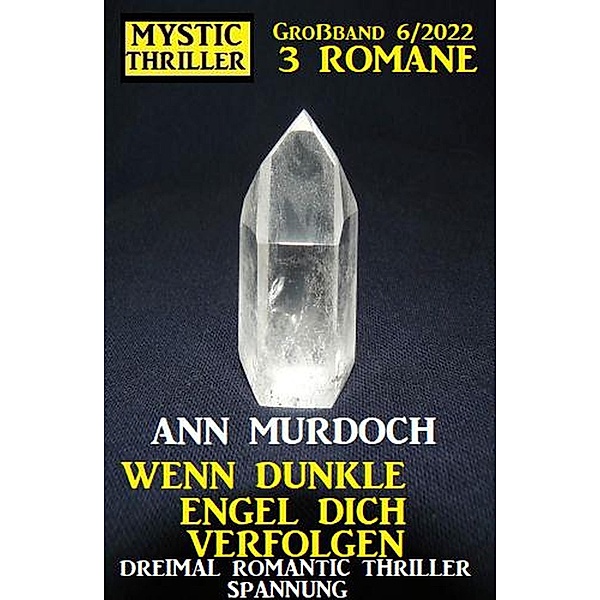 Wenn dunkle Engel dich verfolgen: Mystic Thriller Großband 3 Romane 6/2022: Dreimal Romantic Thriller Spannung, Ann Murdoch
