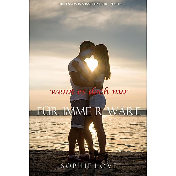 Wenn es Doch Nur Für Immer Wäre (Die Pension in Sunset Harbor - Band 4) / Die Pension in Sunset Harbor Bd.4, Sophie Love