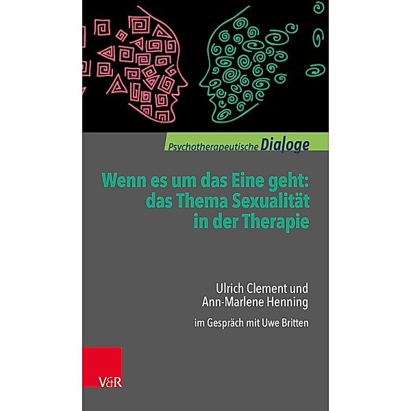 Wenn es um das Eine geht: das Thema Sexualität in der Therapie / Psychotherapeutische Dialoge, Ulrich Clement, Ann-Marlene Henning