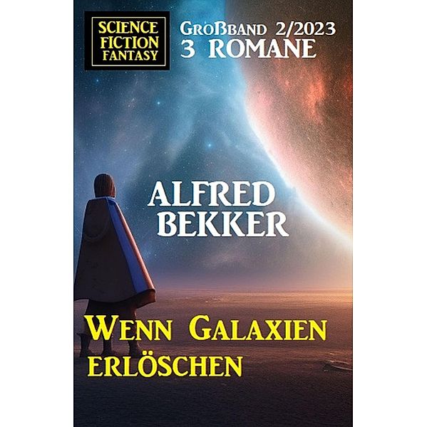 Wenn Galaxien erlöschen: Science Fiction Fantasy Großband 2/2023, Alfred Bekker