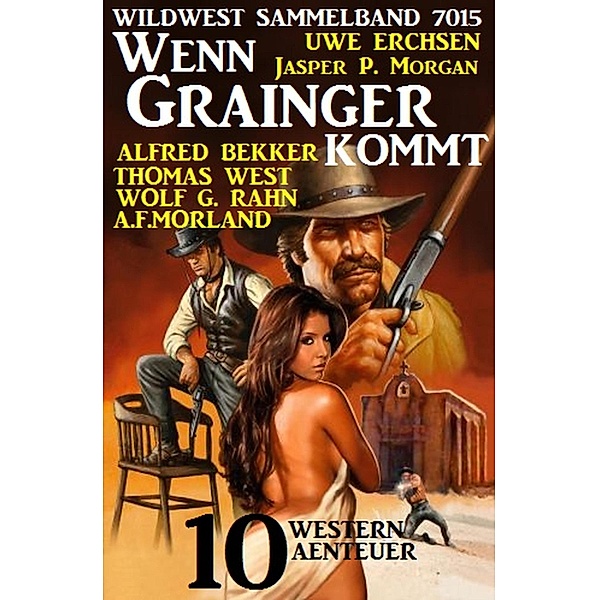Wenn Grainger kommt: Western Sammelband 7015, Alfred Bekker, Thomas West, Uwe Erichsen, Jasper P. Morgan, Wolf G. Rahn, A. F. Morland