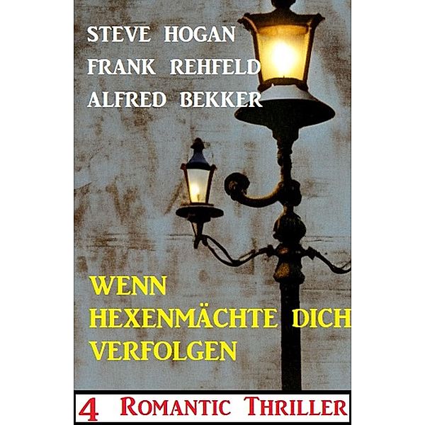 Wenn Hexenmächte dich verfolgen: 4 Romantic Thriller, Alfred Bekker, Steve Hogan, Frank Rehfeld