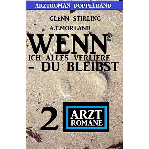 Wenn ich alles verliere - du bleibst: 2 Arztromane - Arztroman Doppelband, Glenn Stirling, A. F. Morland