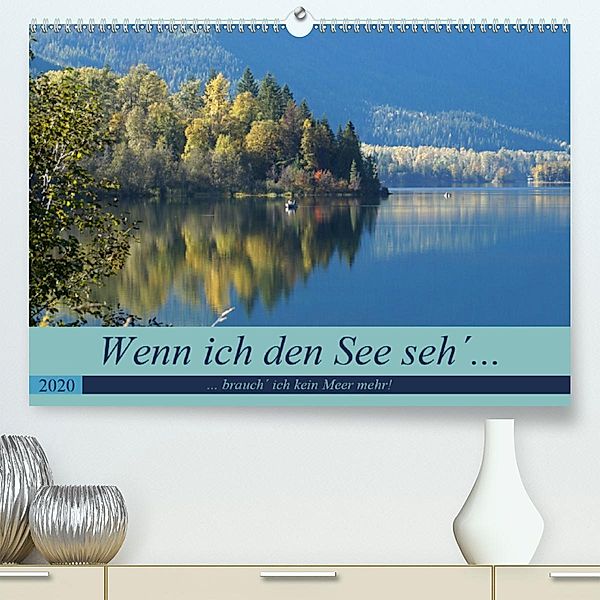 Wenn ich den See seh , brauch ich kein Meer mehr! (Premium-Kalender 2020 DIN A2 quer)