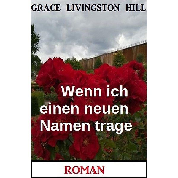 Wenn ich einen neuen Namen trage: Roman, Grace Livingston Hill