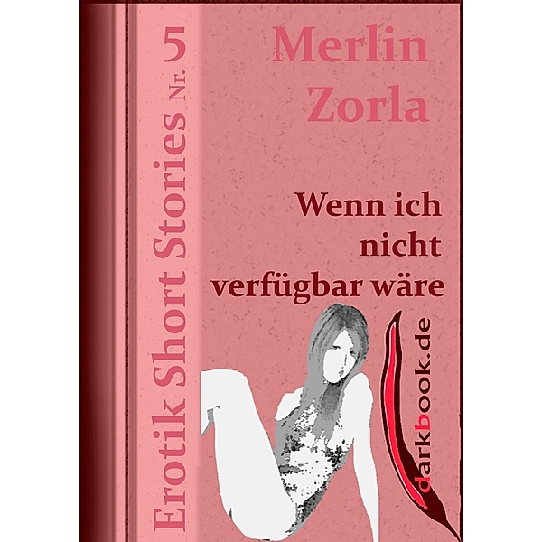 Wenn ich nicht verfügbar wäre / Erotik Short Stories, Merlin Zorla