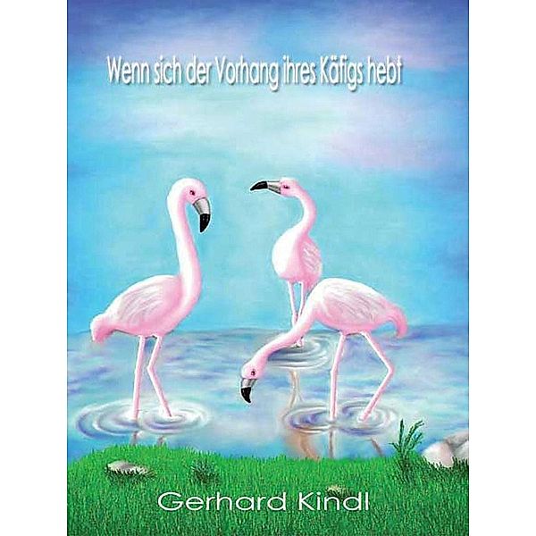 Wenn sich der Vorhang ihres Käfigs hebt, Gerhard Kindl