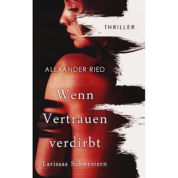 Wenn Vertrauen verdirbt / Wenn Vertrauen verdirbt Bd.1, Alexander Ried